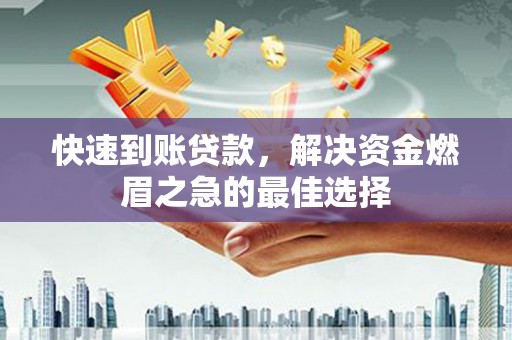 辽阳快速到账贷款，解决资金燃眉之急的最佳选择