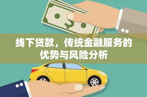 辽阳线下贷款，传统金融服务的优势与风险分析