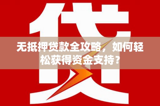 辽阳无抵押贷款全攻略，如何轻松获得资金支持？
