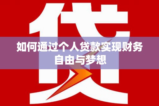 辽阳如何通过个人贷款实现财务自由与梦想