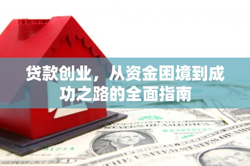 辽阳贷款创业，从资金困境到成功之路的全面指南