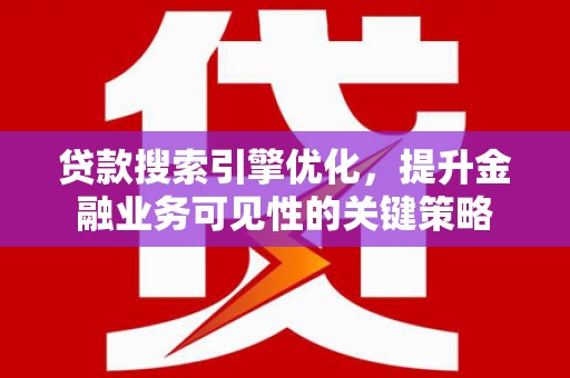辽阳贷款搜索引擎优化，提升金融业务可见性的关键策略