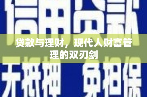 辽阳贷款与理财，现代人财富管理的双刃剑