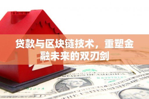 辽阳贷款与区块链技术，重塑金融未来的双刃剑