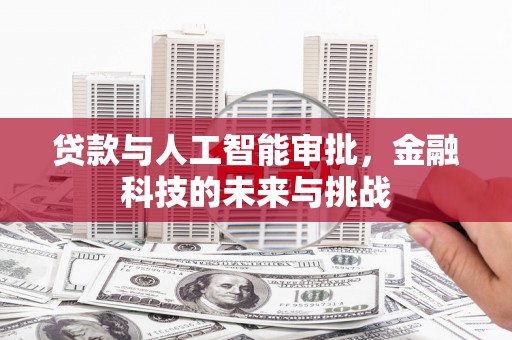 辽阳贷款与人工智能审批，金融科技的未来与挑战