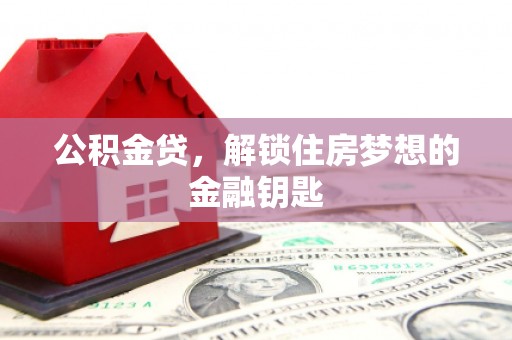 辽阳公积金贷，解锁住房梦想的金融钥匙