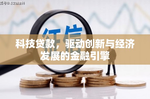 辽阳科技贷款，驱动创新与经济发展的金融引擎