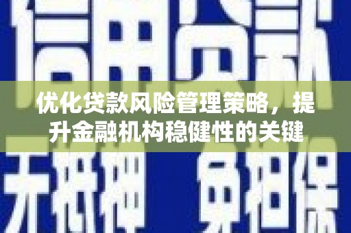 辽阳优化贷款风险管理策略，提升金融机构稳健性的关键