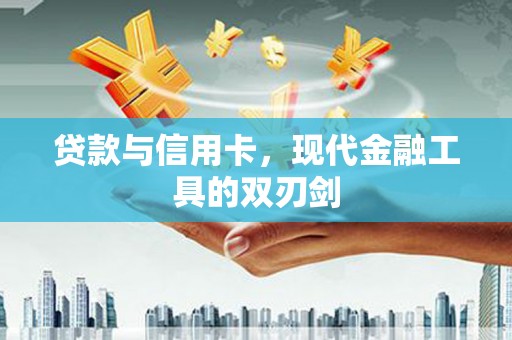 辽阳贷款与信用卡，现代金融工具的双刃剑