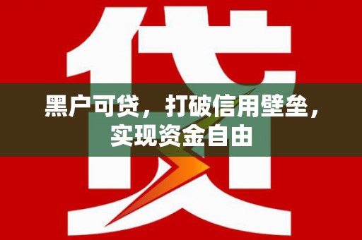 辽阳黑户可贷，打破信用壁垒，实现资金自由