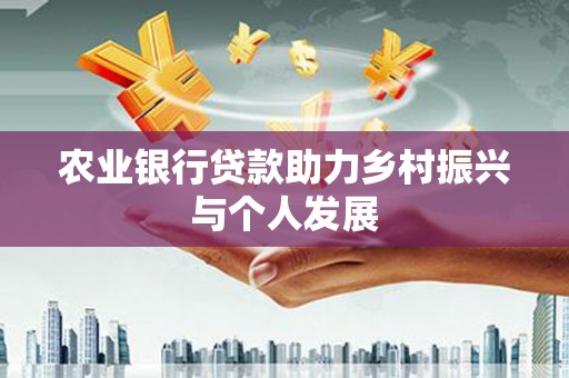 辽阳农业银行贷款助力乡村振兴与个人发展