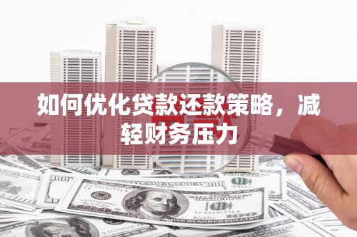 辽阳如何优化贷款还款策略，减轻财务压力