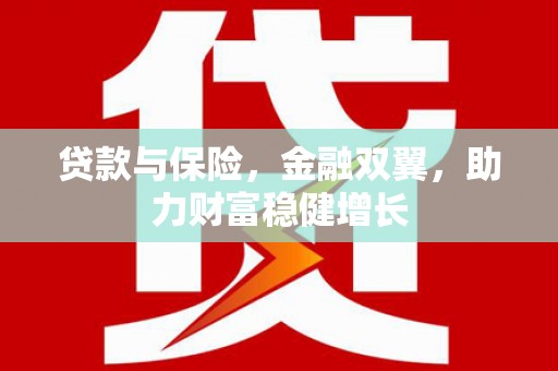 辽阳贷款与保险，金融双翼，助力财富稳健增长