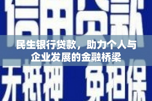 辽阳民生银行贷款，助力个人与企业发展的金融桥梁
