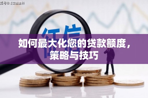 辽阳如何最大化您的贷款额度，策略与技巧