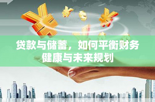 辽阳贷款与储蓄，如何平衡财务健康与未来规划