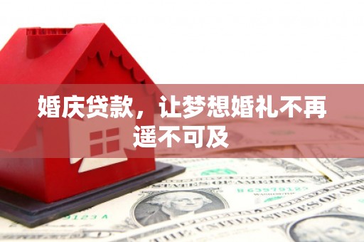 辽阳婚庆贷款，让梦想婚礼不再遥不可及