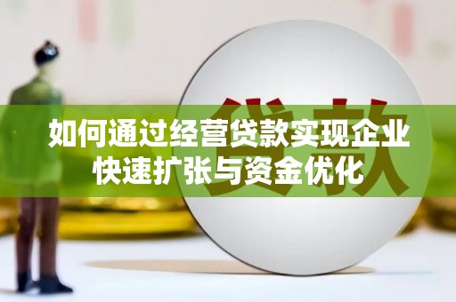 辽阳如何通过经营贷款实现企业快速扩张与资金优化