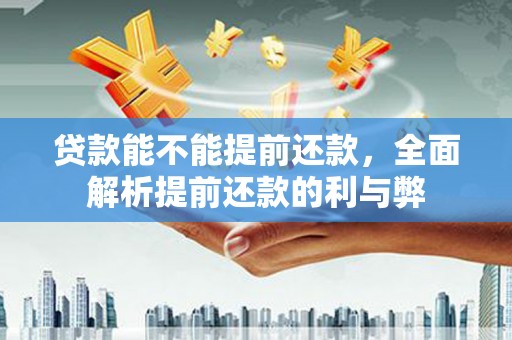 辽阳贷款能不能提前还款，全面解析提前还款的利与弊