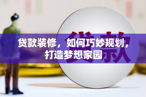 辽阳贷款装修，如何巧妙规划，打造梦想家园