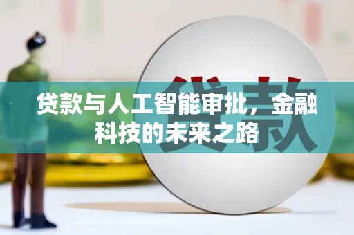 辽阳贷款与人工智能审批，金融科技的未来之路