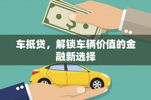 辽阳车抵贷，解锁车辆价值的金融新选择