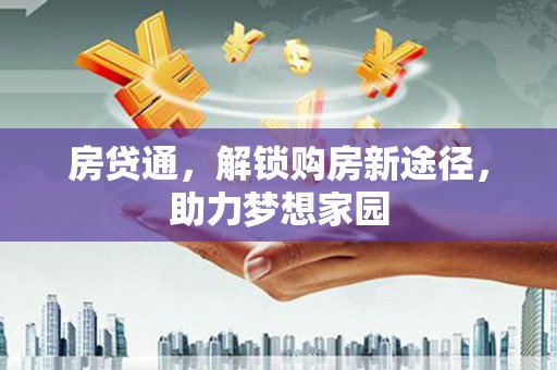 辽阳房贷通，解锁购房新途径，助力梦想家园