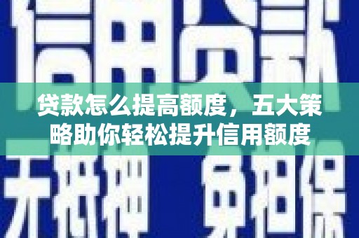 辽阳贷款怎么提高额度，五大策略助你轻松提升信用额度