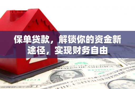 辽阳保单贷款，解锁你的资金新途径，实现财务自由