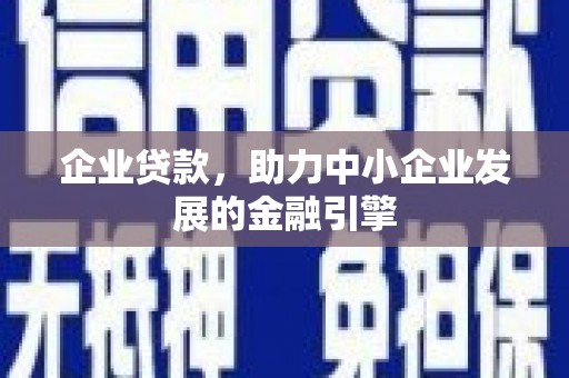 辽阳企业贷款，助力中小企业发展的金融引擎