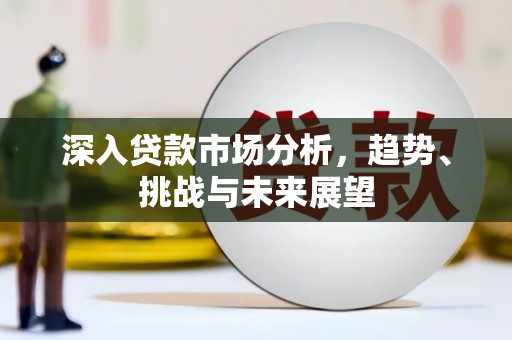 辽阳深入贷款市场分析，趋势、挑战与未来展望