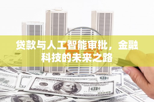 辽阳贷款与人工智能审批，金融科技的未来之路