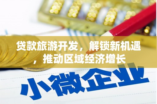 辽阳贷款旅游开发，解锁新机遇，推动区域经济增长