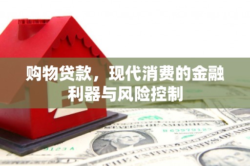 辽阳购物贷款，现代消费的金融利器与风险控制