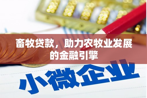 辽阳畜牧贷款，助力农牧业发展的金融引擎