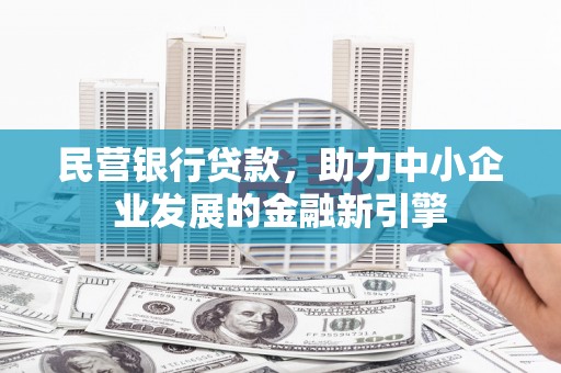 辽阳民营银行贷款，助力中小企业发展的金融新引擎
