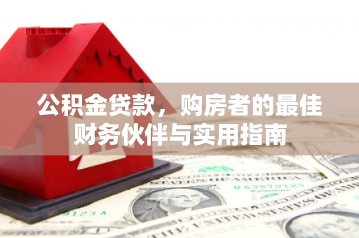 辽阳公积金贷款，购房者的最佳财务伙伴与实用指南