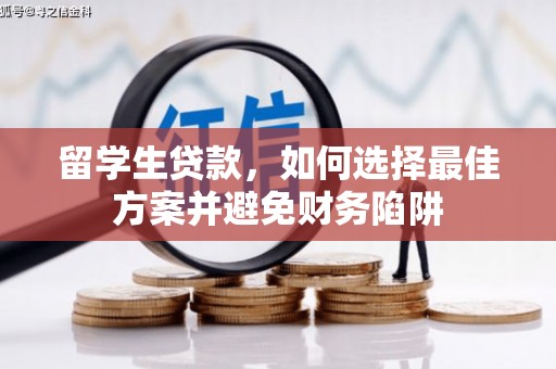 辽阳留学生贷款，如何选择最佳方案并避免财务陷阱