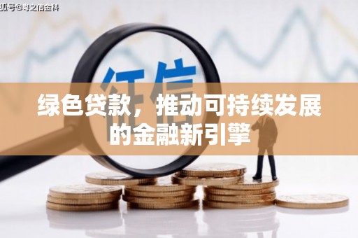 辽阳绿色贷款，推动可持续发展的金融新引擎