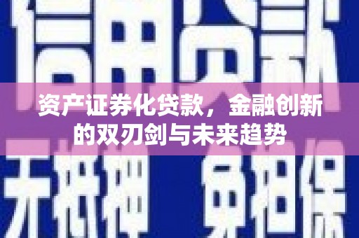 辽阳资产证券化贷款，金融创新的双刃剑与未来趋势
