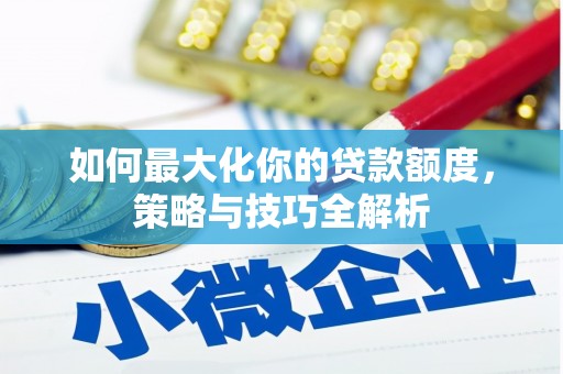 辽阳如何最大化你的贷款额度，策略与技巧全解析