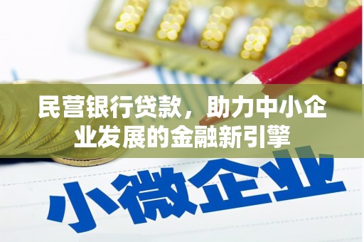辽阳民营银行贷款，助力中小企业发展的金融新引擎