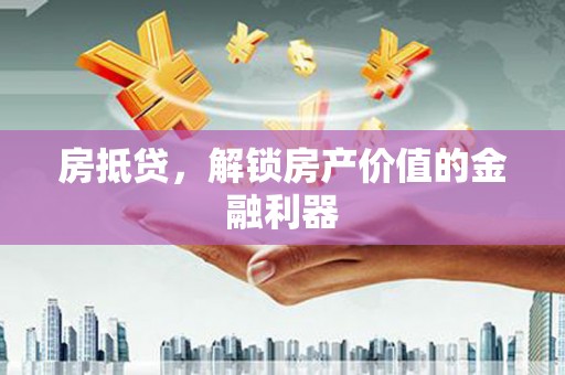 辽阳房抵贷，解锁房产价值的金融利器