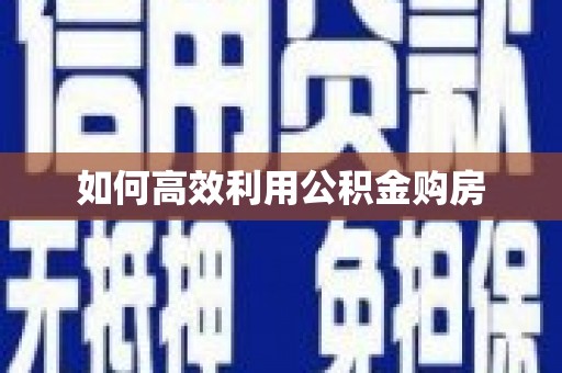 辽阳如何高效利用公积金购房