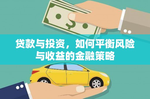 辽阳贷款与投资，如何平衡风险与收益的金融策略