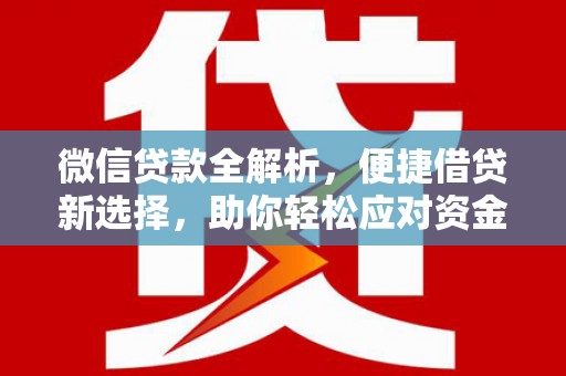 辽阳微信贷款全解析，便捷借贷新选择，助你轻松应对资金需求
